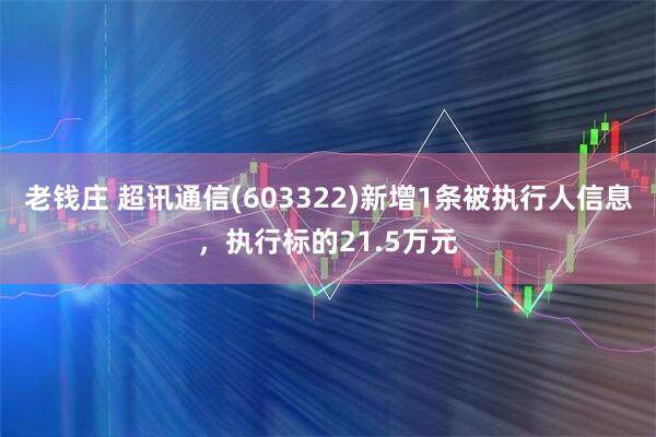 老钱庄 超讯通信(603322)新增1条被执行人信息，执行标的21.5万元