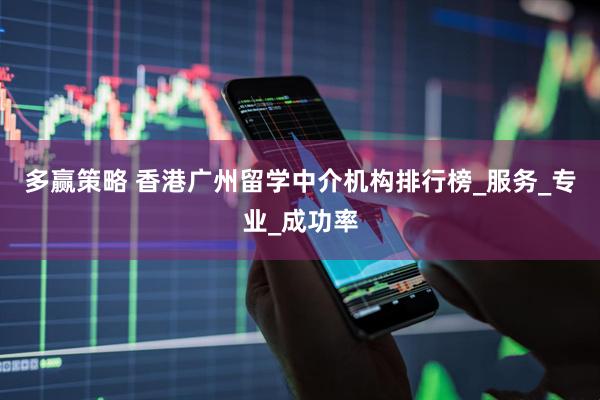 多赢策略 香港广州留学中介机构排行榜_服务_专业_成功率
