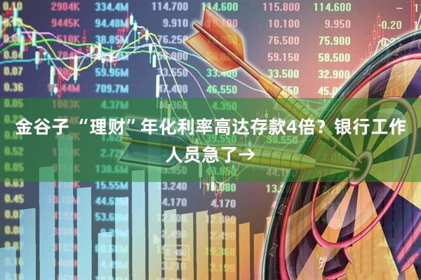 金谷子 “理财”年化利率高达存款4倍？银行工作人员急了→