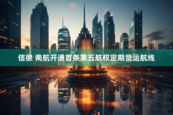信德 南航开通首条第五航权定期货运航线