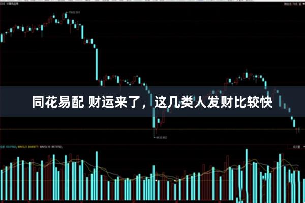 同花易配 财运来了，这几类人发财比较快