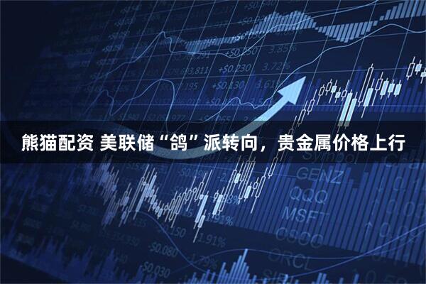 熊猫配资 美联储“鸽”派转向，贵金属价格上行