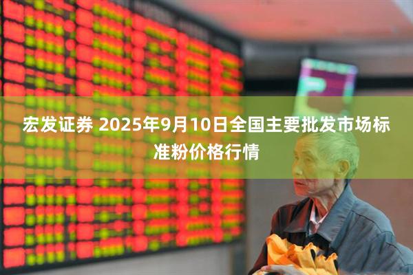 宏发证券 2025年9月10日全国主要批发市场标准粉价格行情
