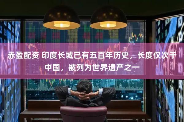 赤盈配资 印度长城已有五百年历史，长度仅次于中国，被列为世界遗产之一
