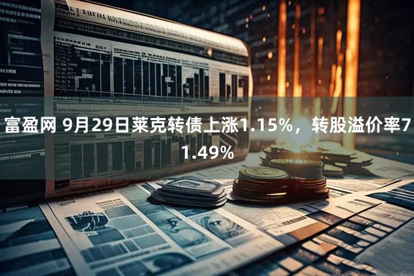 富盈网 9月29日莱克转债上涨1.15%，转股溢价率71.49%