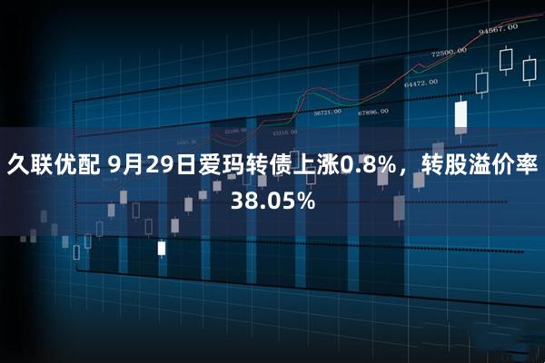久联优配 9月29日爱玛转债上涨0.8%，转股溢价率38.05%